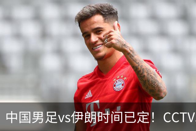 中国男足vs伊朗时间已定！CCTV5直播，力争两连胜